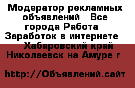 Модератор рекламных объявлений - Все города Работа » Заработок в интернете   . Хабаровский край,Николаевск-на-Амуре г.